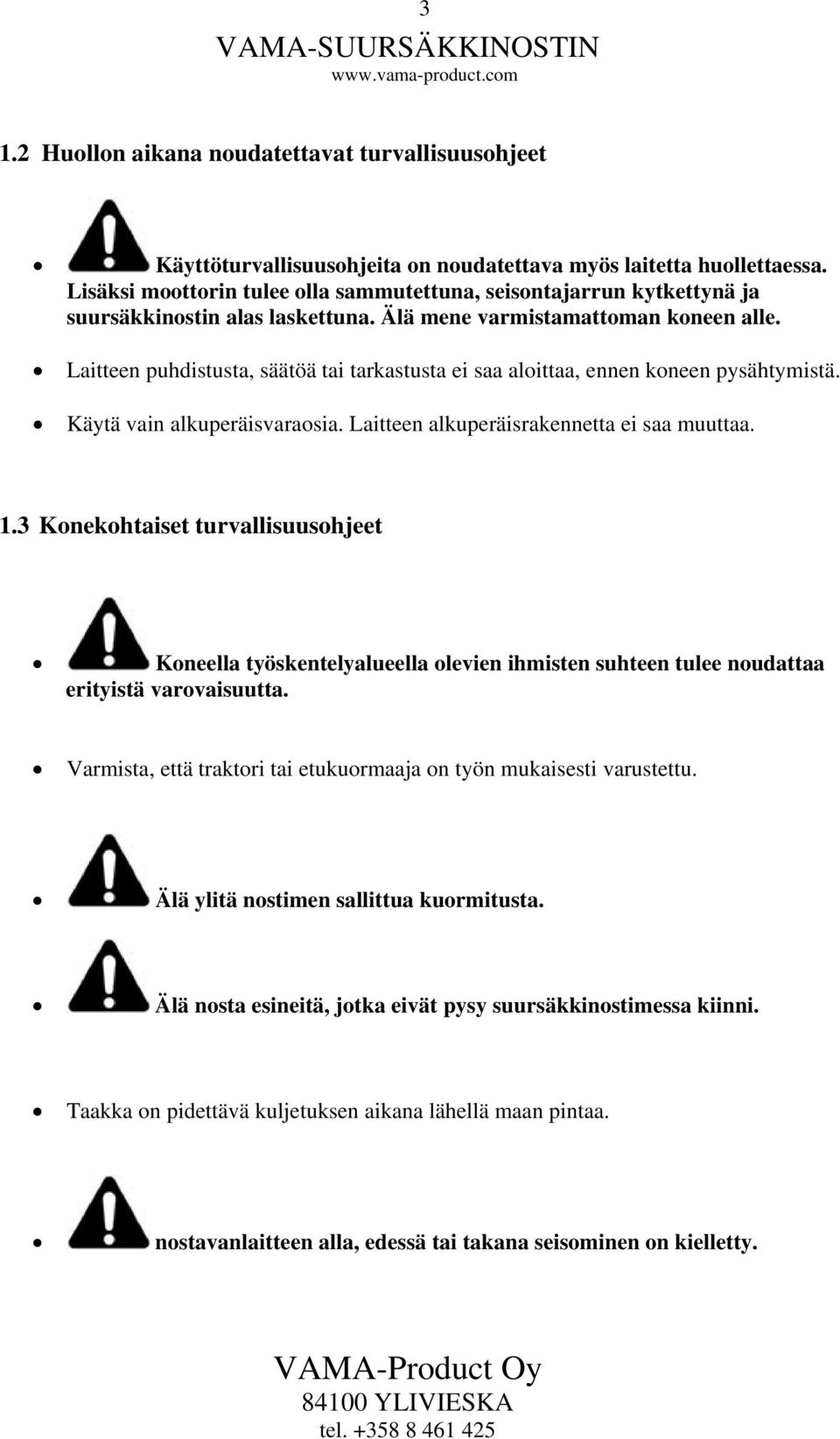 Laitteen puhdistusta, säätöä tai tarkastusta ei saa aloittaa, ennen koneen pysähtymistä. Käytä vain alkuperäisvaraosia. Laitteen alkuperäisrakennetta ei saa muuttaa. 1.