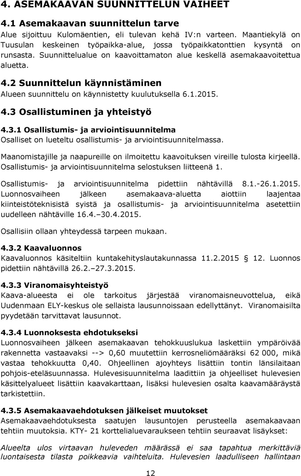 2 Suunnittelun käynnistäminen Alueen suunnittelu on käynnistetty kuulutuksella 6.1.2015. 4.3 Osallistuminen ja yhteistyö 4.3.1 Osallistumis- ja arviointisuunnitelma Osalliset on lueteltu osallistumis- ja arviointisuunnitelmassa.