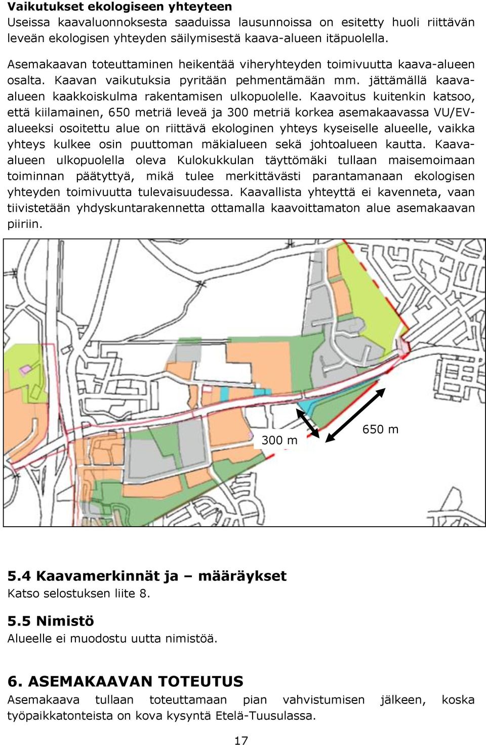 Kaavoitus kuitenkin katsoo, että kiilamainen, 650 metriä leveä ja 300 metriä korkea asemakaavassa VU/EValueeksi osoitettu alue on riittävä ekologinen yhteys kyseiselle alueelle, vaikka yhteys kulkee
