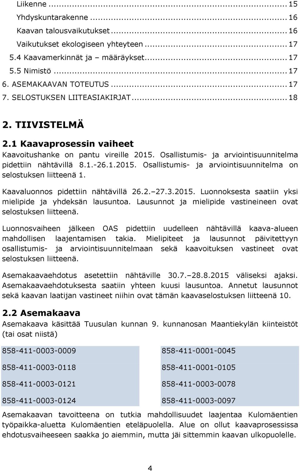 Kaavaluonnos pidettiin nähtävillä 26.2. 27.3.2015. Luonnoksesta saatiin yksi mielipide ja yhdeksän lausuntoa. Lausunnot ja mielipide vastineineen ovat selostuksen liitteenä.