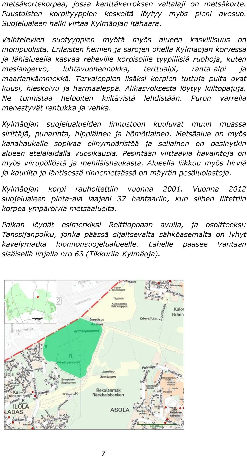 Erilaisten heinien ja sarojen ohella Kylmäojan korvessa ja lähialueella kasvaa reheville korpisoille tyypillisiä ruohoja, kuten mesiangervo, luhtavuohennokka, terttualpi, ranta-alpi ja