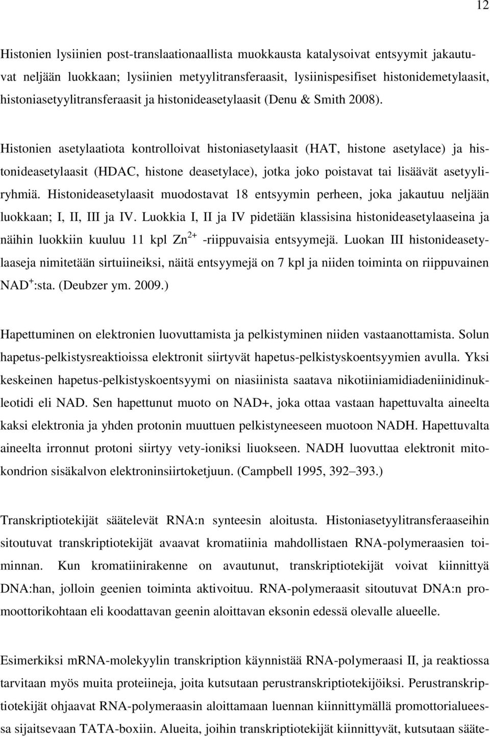 Histonien asetylaatiota kontrolloivat histoniasetylaasit (HAT, histone asetylace) ja histonideasetylaasit (HDAC, histone deasetylace), jotka joko poistavat tai lisäävät asetyyliryhmiä.