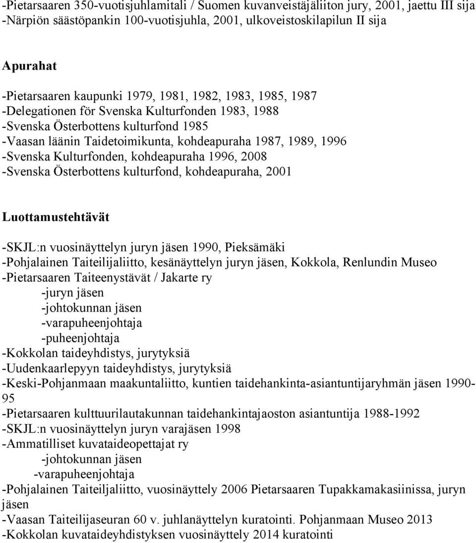 Kulturfonden, kohdeapuraha 1996, 2008 -Svenska Österbottens kulturfond, kohdeapuraha, 2001 Luottamustehtävät -SKJL:n vuosinäyttelyn juryn jäsen 1990, Pieksämäki -Pohjalainen Taiteilijaliitto,