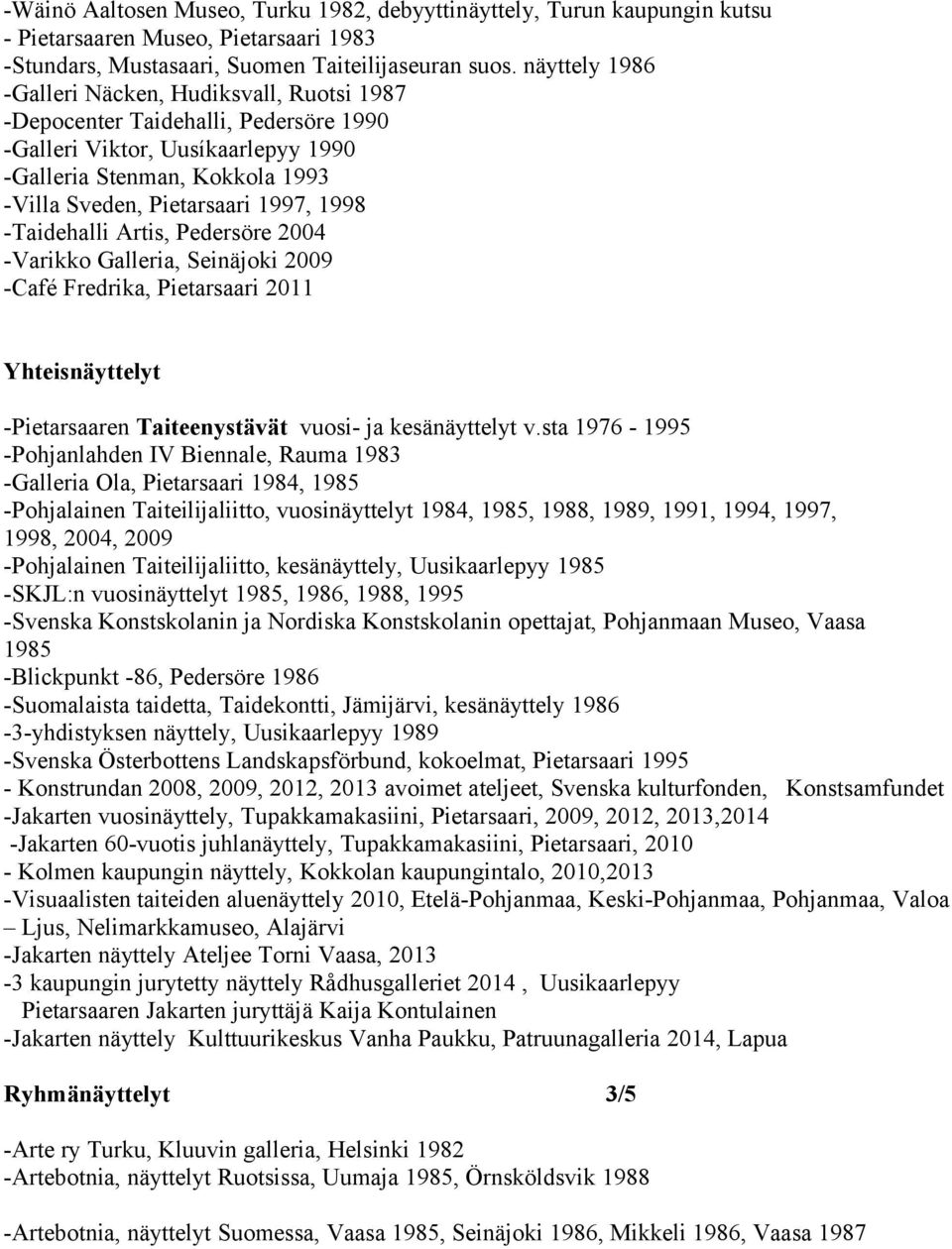 -Taidehalli Artis, Pedersöre 2004 -Varikko Galleria, Seinäjoki 2009 -Café Fredrika, Pietarsaari 2011 Yhteisnäyttelyt -Pietarsaaren Taiteenystävät vuosi- ja kesänäyttelyt v.