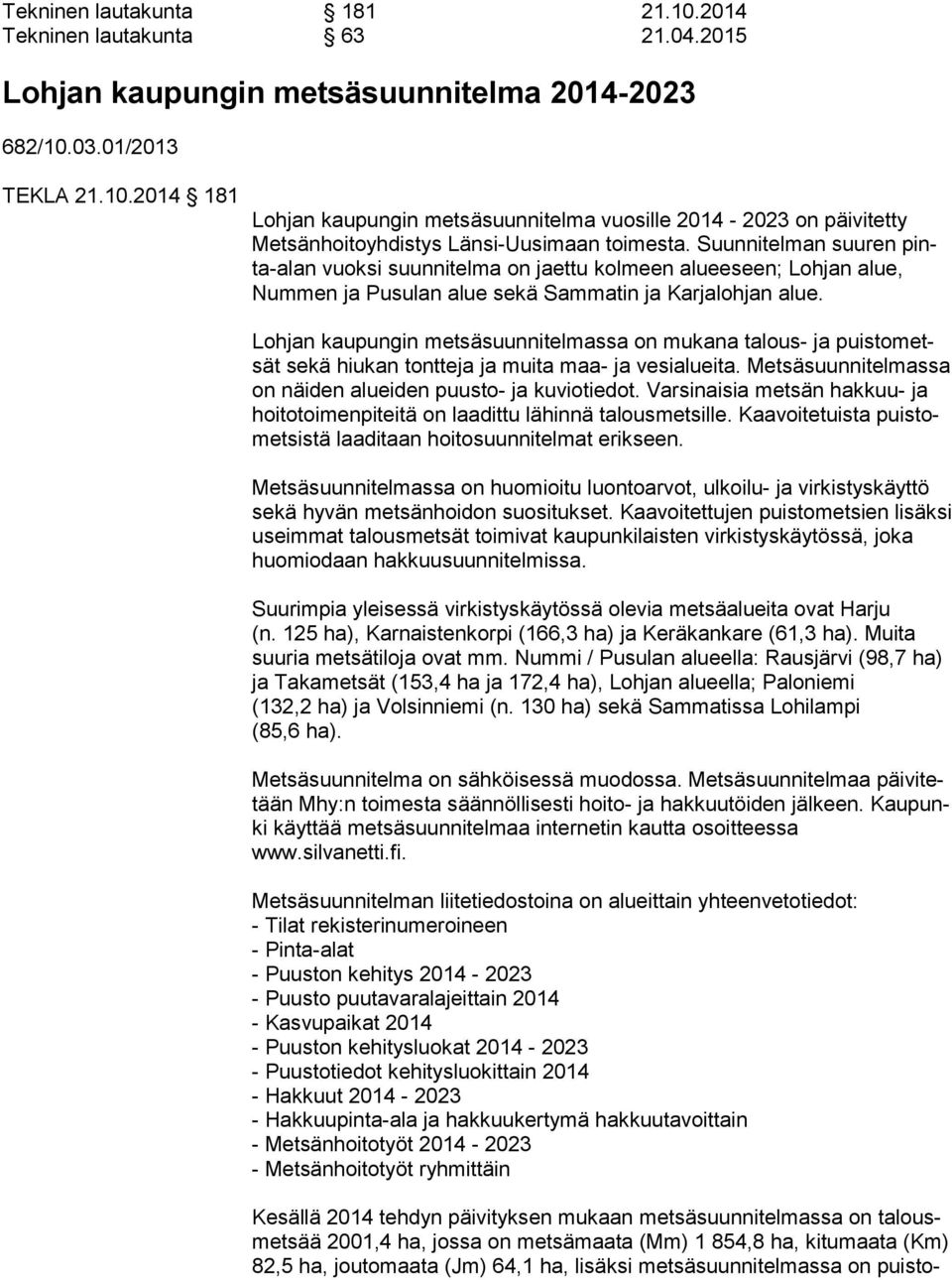 Lohjan kaupungin metsäsuunnitelmassa on mukana talous- ja puis to metsät sekä hiukan tontteja ja muita maa- ja vesialueita. Met sä suun ni tel mas sa on näiden alueiden puusto- ja kuviotiedot.