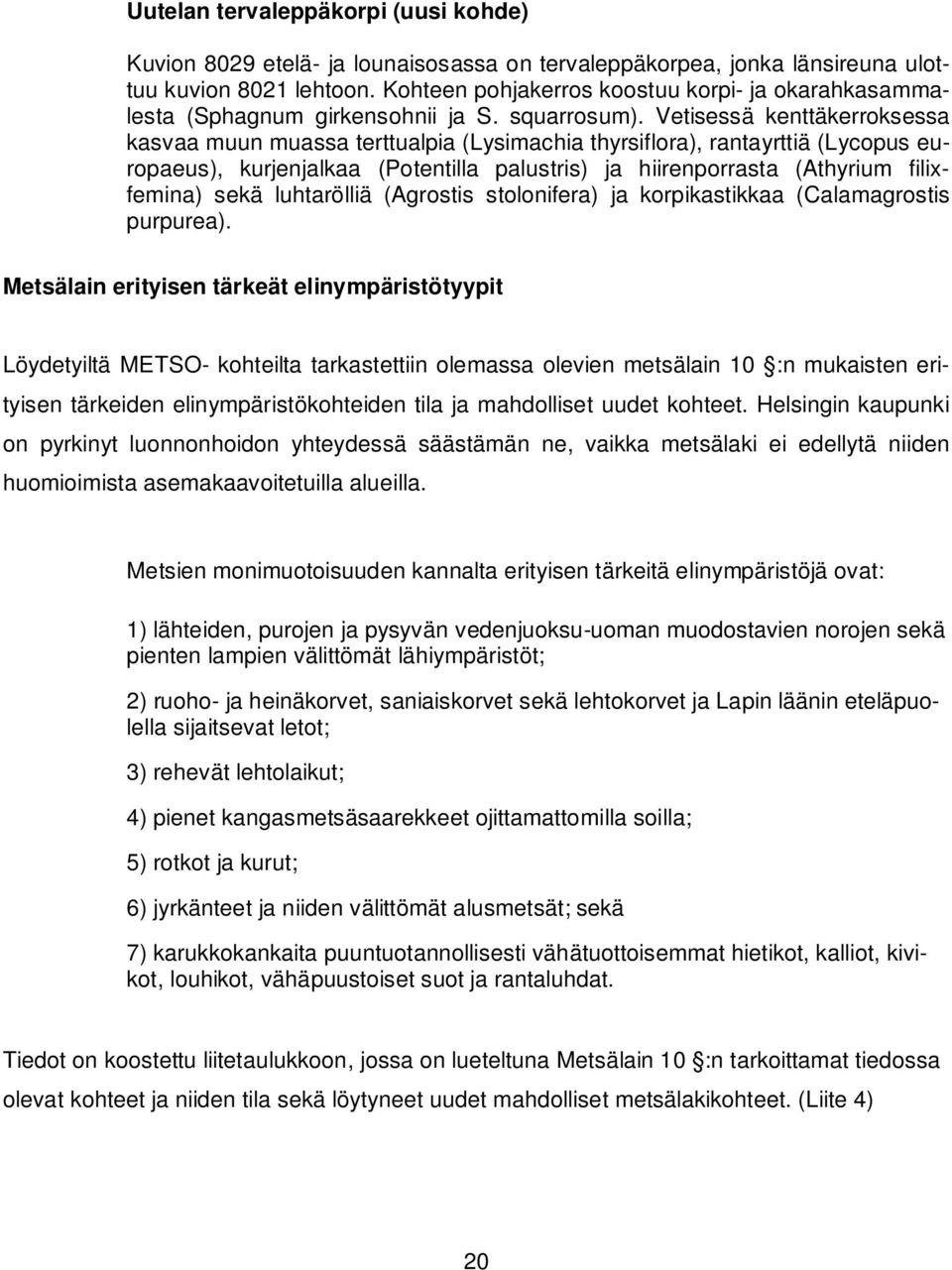 Vetisessä kenttäkerroksessa kasvaa muun muassa terttualpia (Lysimachia thyrsiflora), rantayrttiä (Lycopus europaeus), kurjenjalkaa (Potentilla palustris) ja hiirenporrasta (Athyrium filixfemina) sekä