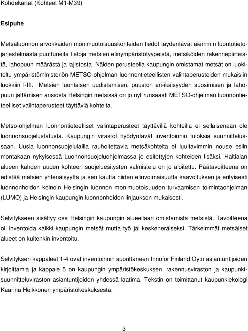 Näiden perusteella kaupungin omistamat metsät on luokiteltu ympäristöministeriön METSO-ohjelman luonnontieteellisten valintaperusteiden mukaisiin luokkiin I-III.