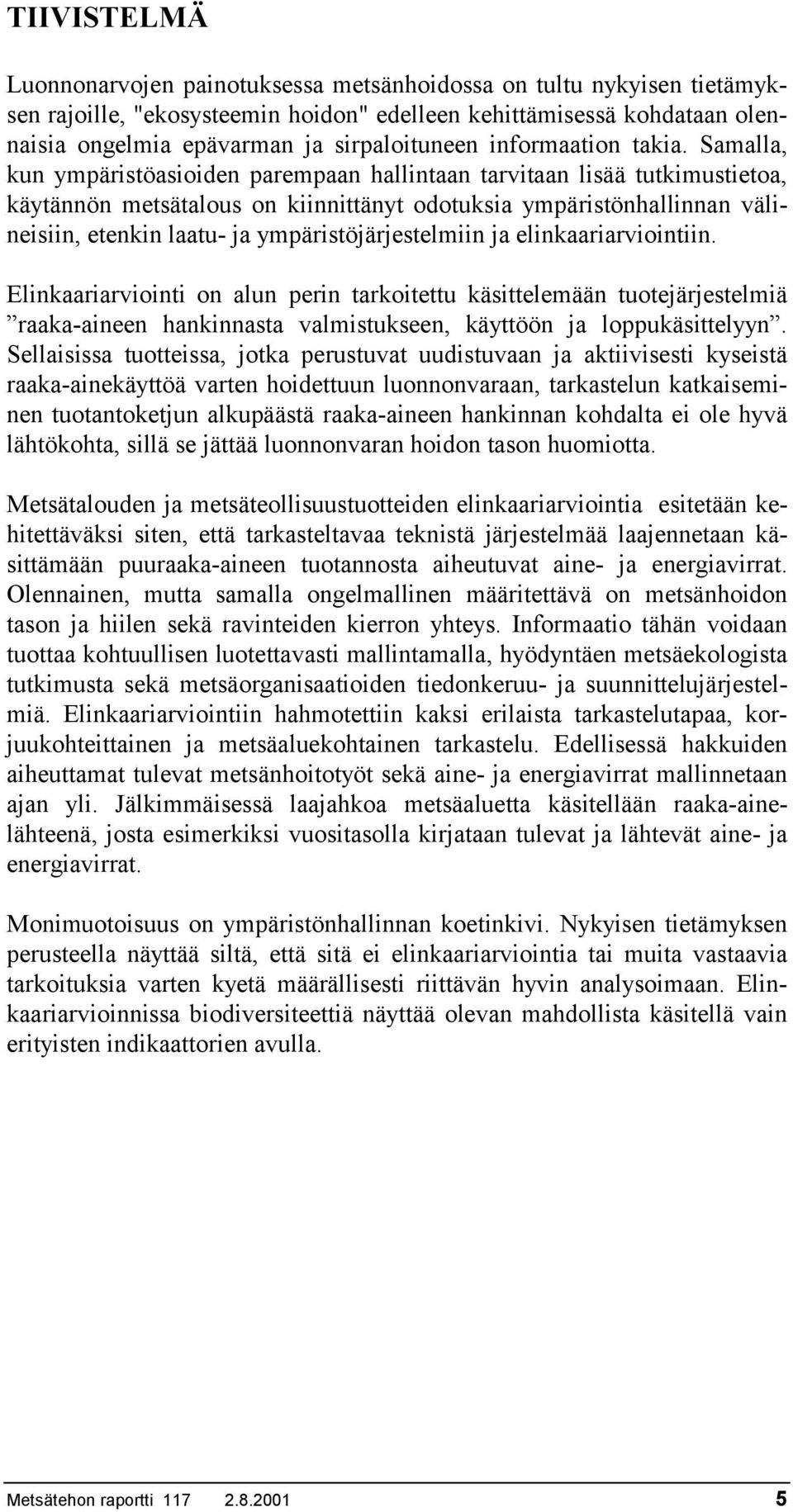 Samalla, kun ympäristöasioiden parempaan hallintaan tarvitaan lisää tutkimustietoa, käytännön metsätalous on kiinnittänyt odotuksia ympäristönhallinnan välineisiin, etenkin laatu- ja