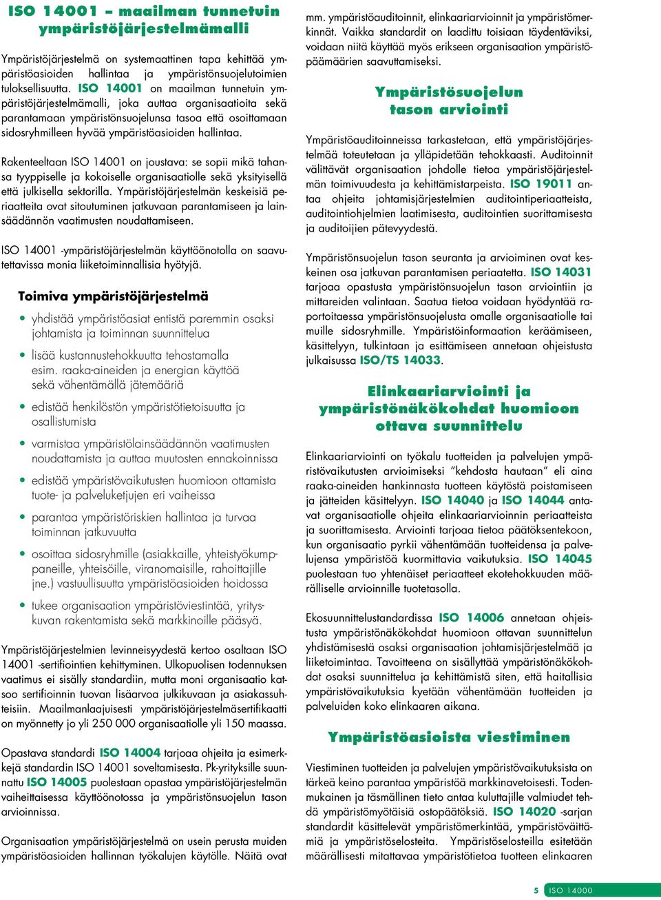 Rakenteeltaan ISO 14001 on joustava: se sopii mikä tahansa tyyppiselle ja kokoiselle organisaatiolle sekä yksityisellä että julkisella sektorilla.