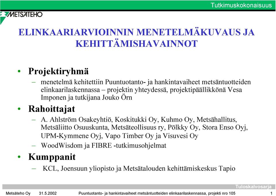 Ahlström Osakeyhtiö, Koskitukki Oy, Kuhmo Oy, Metsähallitus, Metsäliitto Osuuskunta, Metsäteollisuus ry, Pölkky Oy, Stora Enso Oyj, UPM-Kymmene Oyj, Vapo Timber Oy