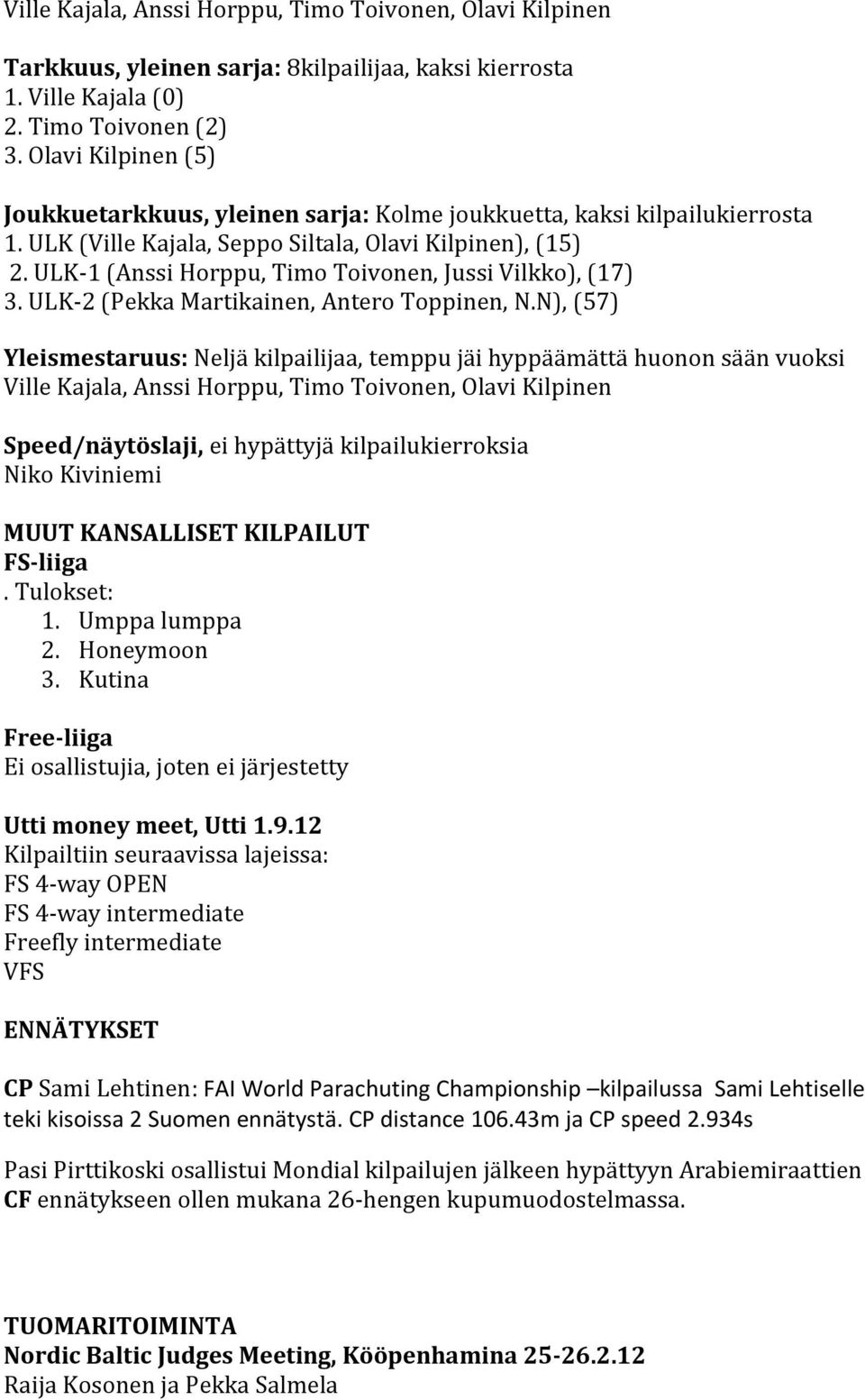 ULK-1 (Anssi Horppu, Timo Toivonen, Jussi Vilkko), (17) 3. ULK-2 (Pekka Martikainen, Antero Toppinen, N.