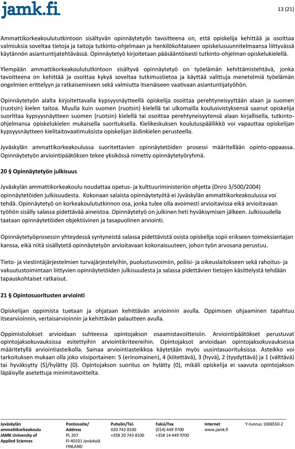 Ylempään tutkintoon sisältyvä opinnäytetyö on työelämän kehittämistehtävä, jonka tavoitteena on kehittää ja osoittaa kykyä soveltaa tutkimustietoa ja käyttää valittuja menetelmiä työelämän ongelmien