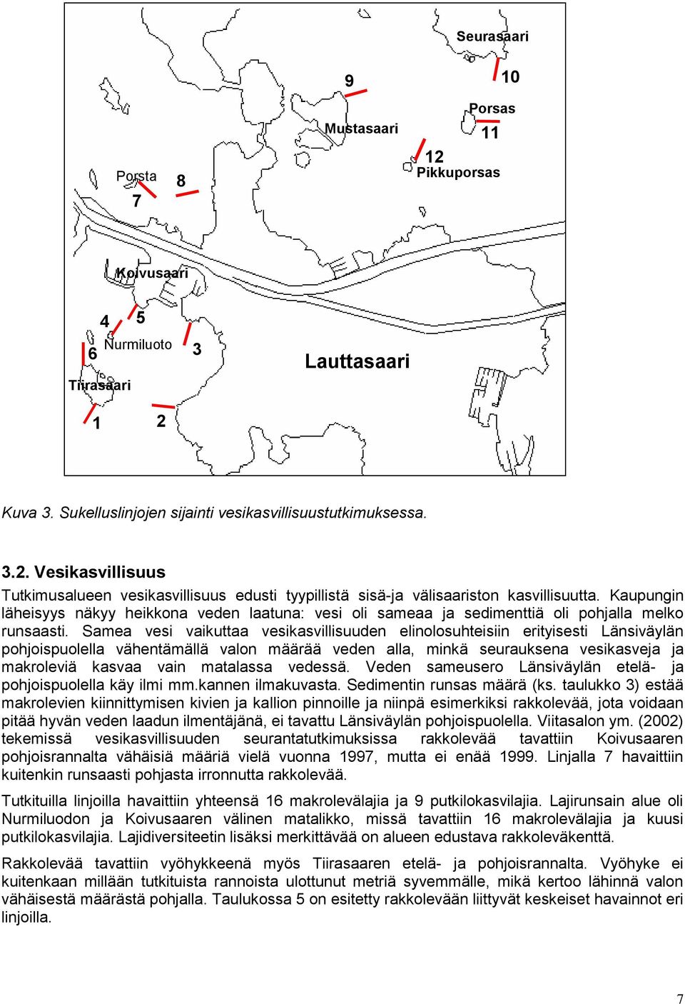 Samea vesi vaikuttaa vesikasvillisuuden elinolosuhteisiin erityisesti Länsiväylän pohjoispuolella vähentämällä valon määrää veden alla, minkä seurauksena vesikasveja ja makroleviä kasvaa vain