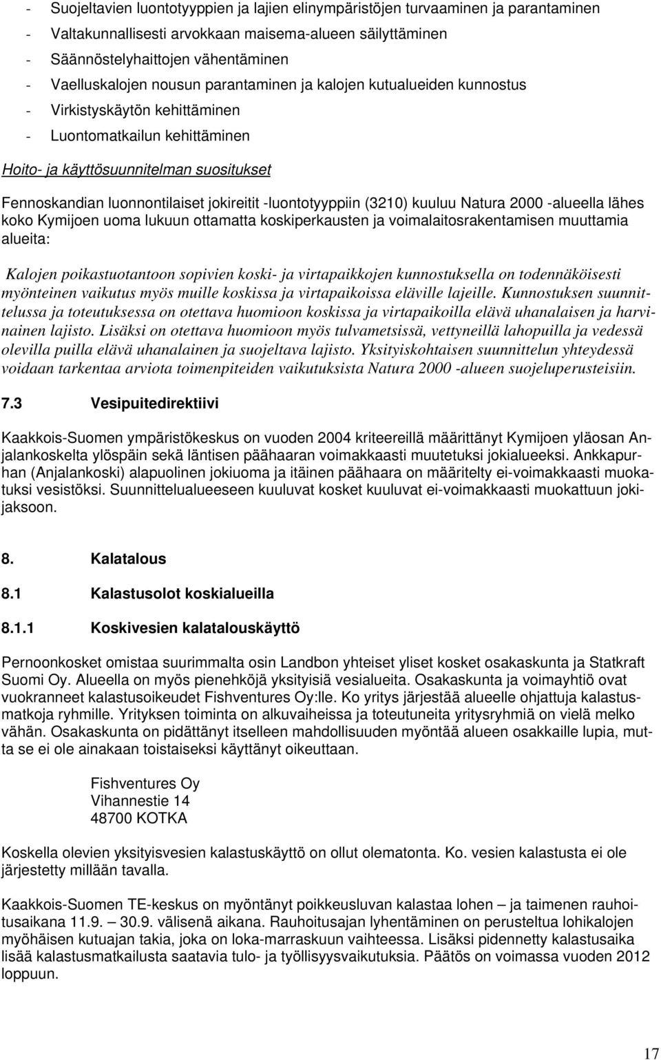 -luontotyyppiin (3210) kuuluu Natura 2000 -alueella lähes koko Kymijoen uoma lukuun ottamatta koskiperkausten ja voimalaitosrakentamisen muuttamia alueita: Kalojen poikastuotantoon sopivien koski- ja