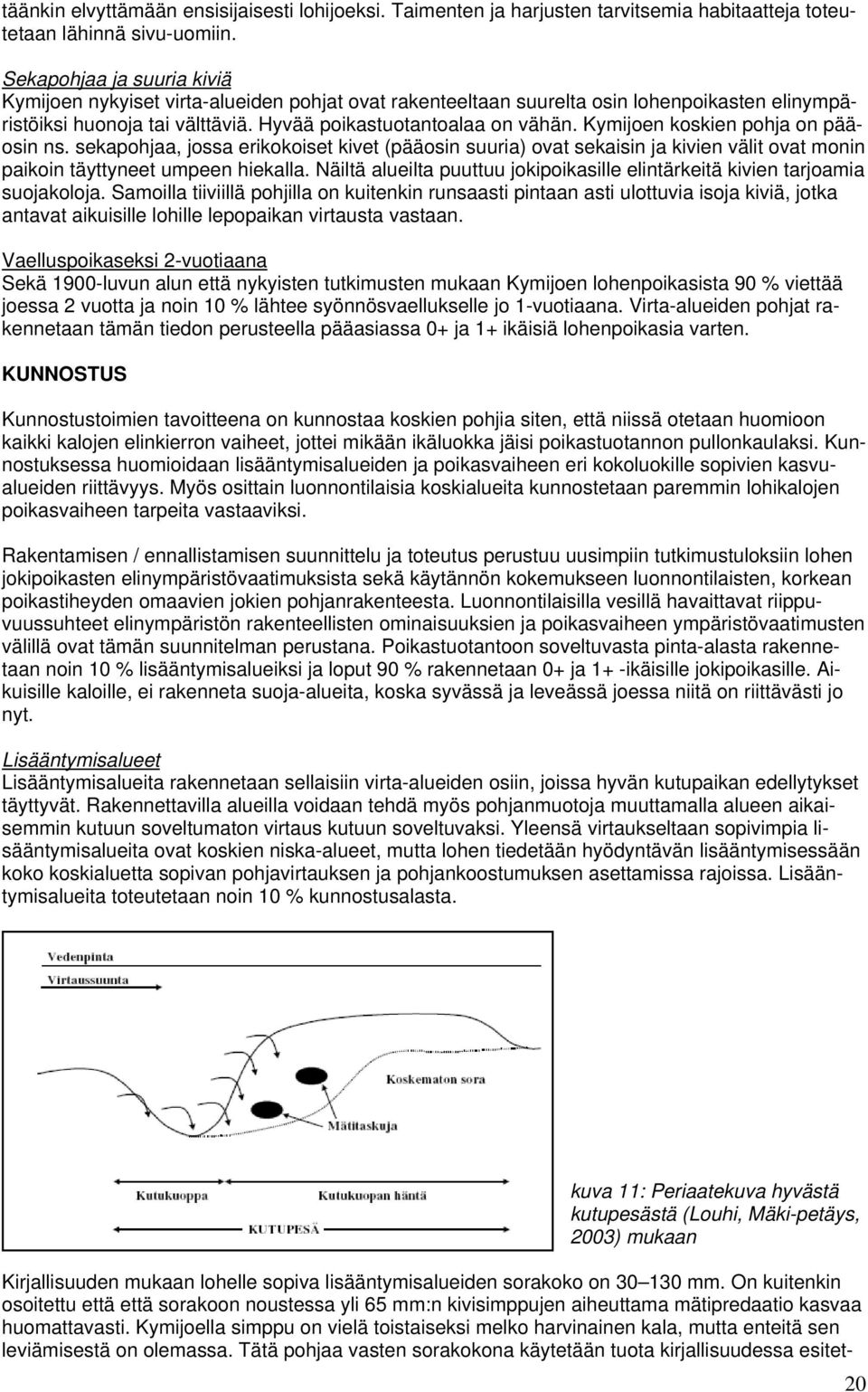 Kymijoen koskien pohja on pääosin ns. sekapohjaa, jossa erikokoiset kivet (pääosin suuria) ovat sekaisin ja kivien välit ovat monin paikoin täyttyneet umpeen hiekalla.