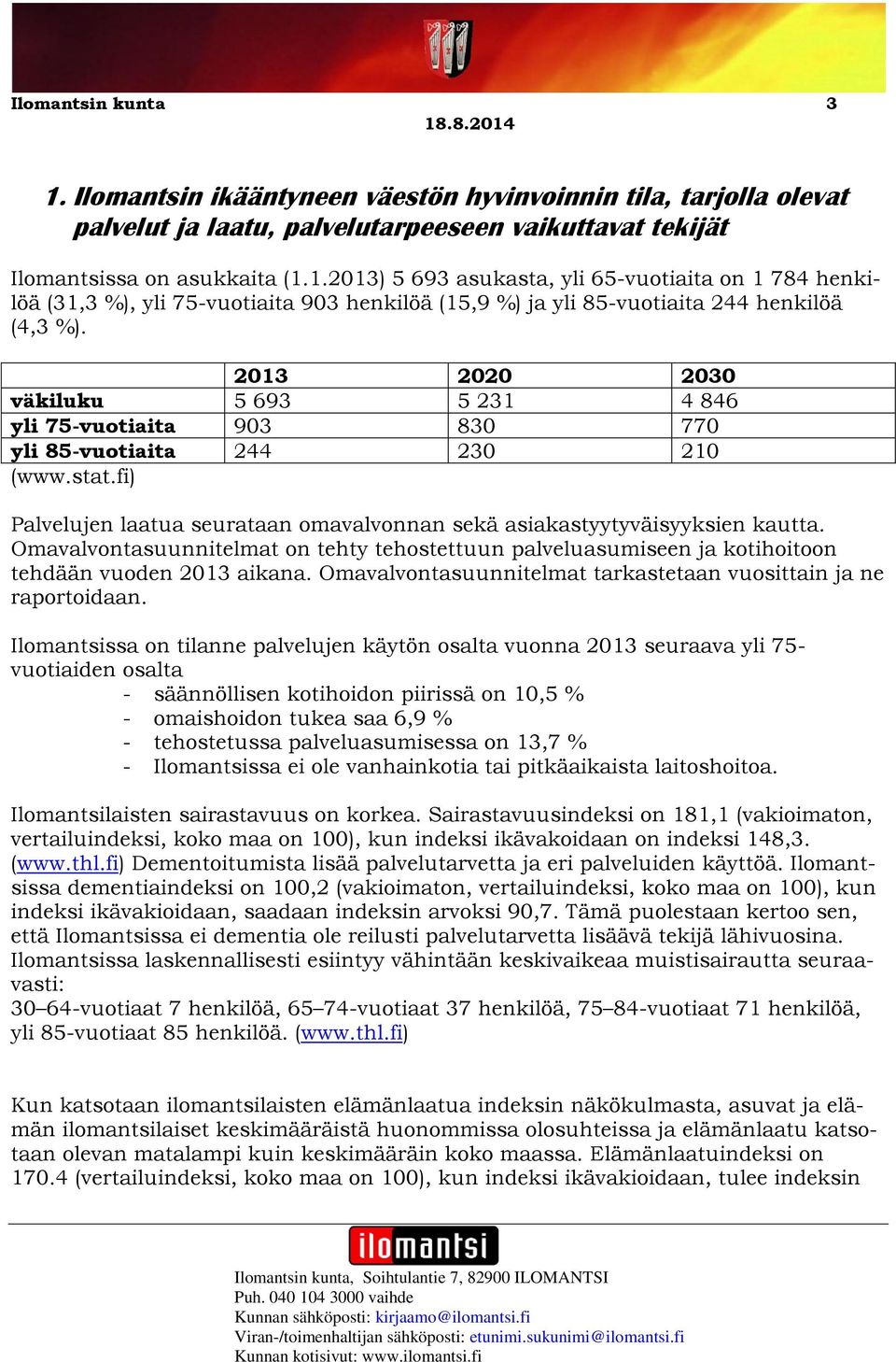 Omavalvontasuunnitelmat on tehty tehostettuun palveluasumiseen ja kotihoitoon tehdään vuoden 2013 aikana. Omavalvontasuunnitelmat tarkastetaan vuosittain ja ne raportoidaan.