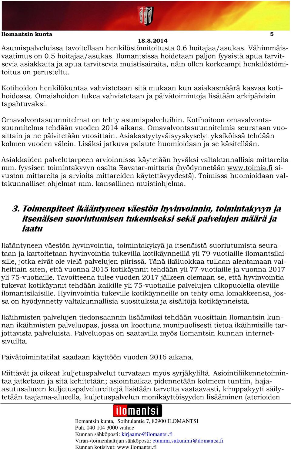 Kotihoidon henkilökuntaa vahvistetaan sitä mukaan kun asiakasmäärä kasvaa kotihoidossa. Omaishoidon tukea vahvistetaan ja päivätoimintoja lisätään arkipäivisin tapahtuvaksi.