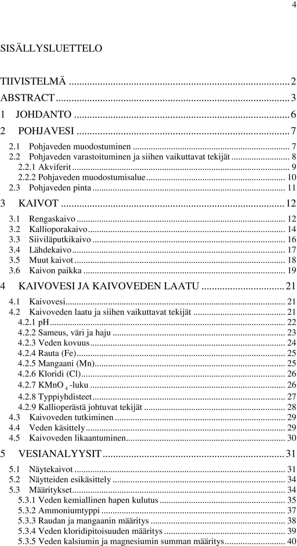 6 Kaivon paikka... 19 4 KAIVOVESI JA KAIVOVEDEN LAATU...21 4.1 Kaivovesi... 21 4.2 Kaivoveden laatu ja siihen vaikuttavat tekijät... 21 4.2.1 ph... 22 4.2.2 Sameus, väri ja haju... 23 4.2.3 Veden kovuus.