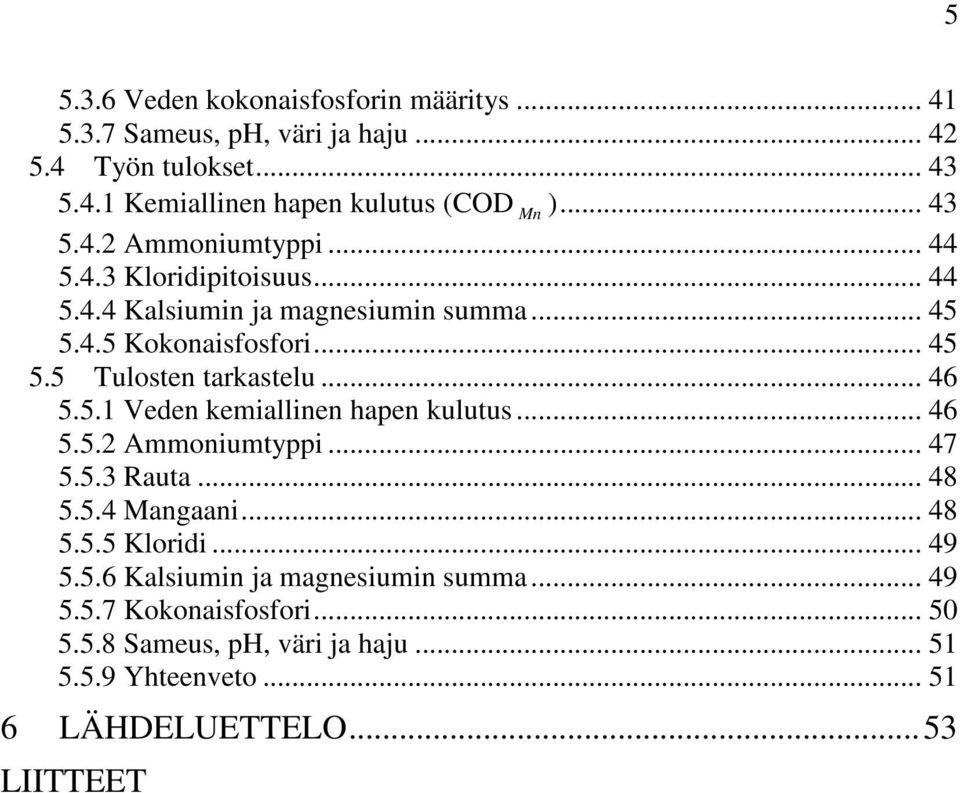 .. 46 5.5.1 Veden kemiallinen hapen kulutus... 46 5.5.2 Ammoniumtyppi... 47 5.5.3 Rauta... 48 5.5.4 Mangaani... 48 5.5.5 Kloridi... 49 5.5.6 Kalsiumin ja magnesiumin summa.