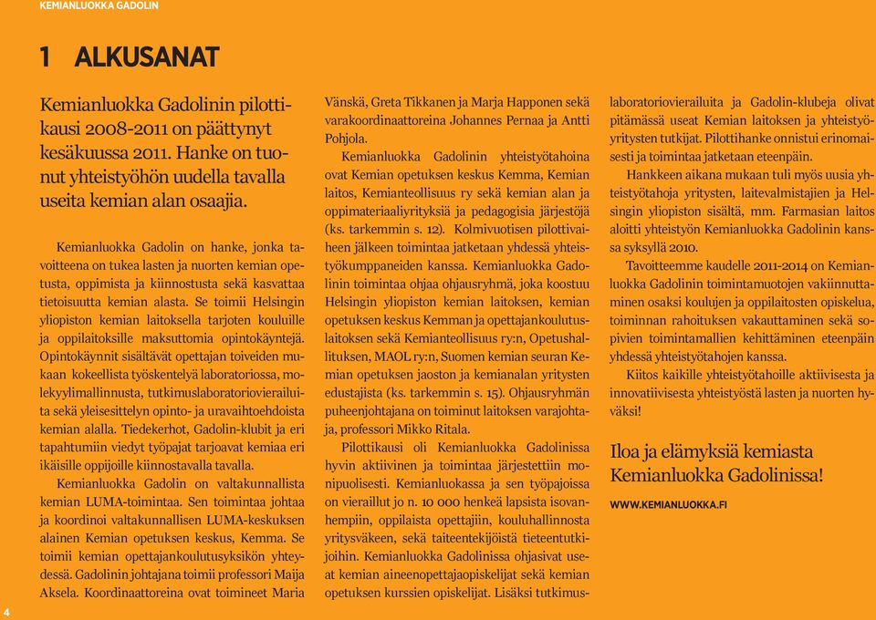 Se toimii Helsingin yliopiston kemian laitoksella tarjoten kouluille ja oppilaitoksille maksuttomia opintokäyntejä.