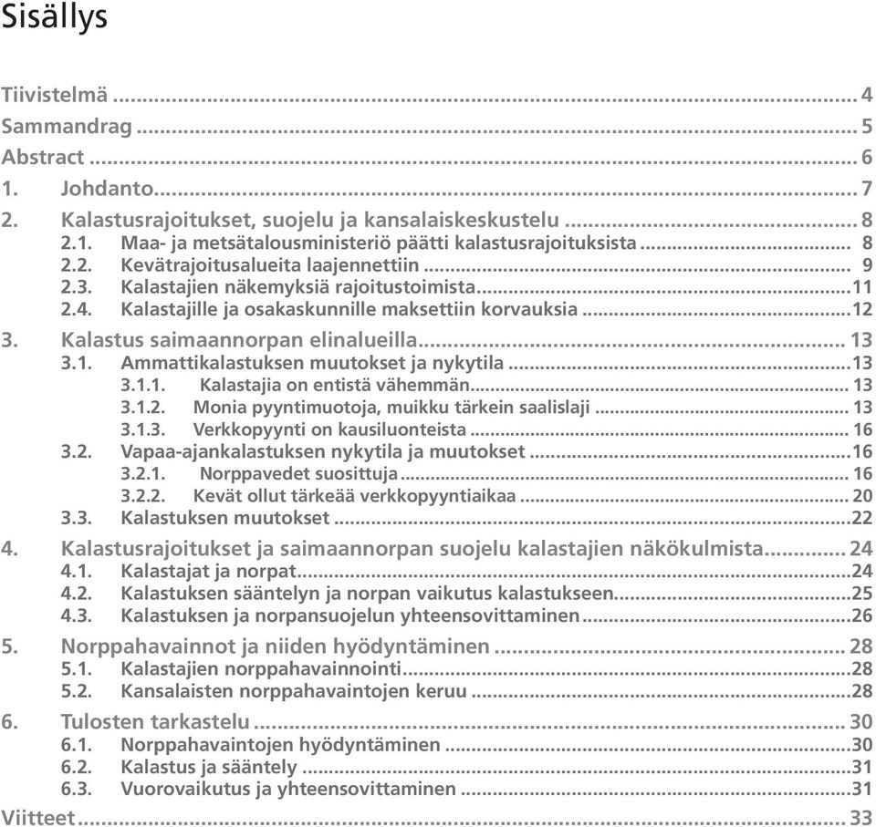 Kalastus saimaannorpan elinalueilla... 13 3.1. Ammattikalastuksen muutokset ja nykytila... 13 3.1.1. Kalastajia on entistä vähemmän... 13 3.1.2. Monia pyyntimuotoja, muikku tärkein saalislaji... 13 3.1.3. Verkkopyynti on kausiluonteista.