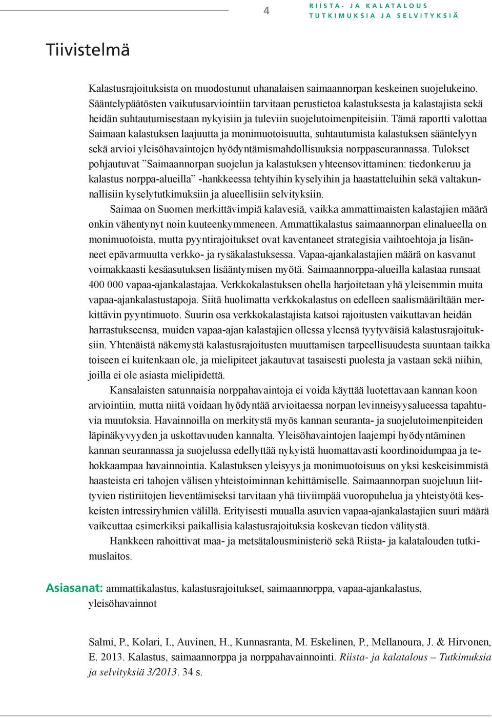 Tämä raportti valottaa Saimaan kalastuksen laajuutta ja monimuotoisuutta, suhtautumista kalastuksen sääntelyyn sekä arvioi yleisöhavaintojen hyödyntämismahdollisuuksia norppaseurannassa.