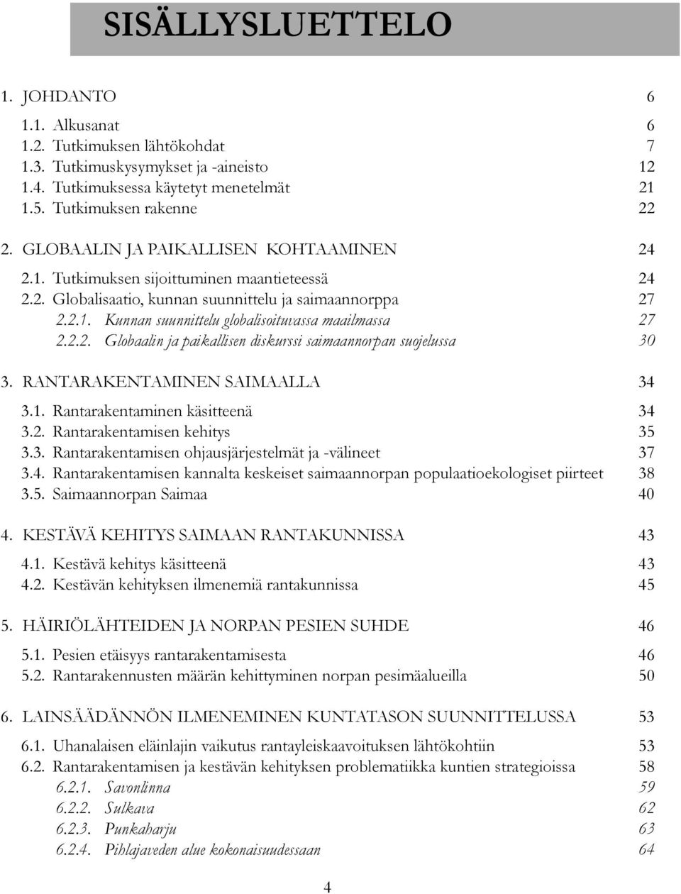 2.2. Globaalin ja paikallisen diskurssi saimaannorpan suojelussa 30 3. RANTARAKENTAMINEN SAIMAALLA 34 3.1. Rantarakentaminen käsitteenä 34 3.2. Rantarakentamisen kehitys 35 3.3. Rantarakentamisen ohjausjärjestelmät ja -välineet 37 3.