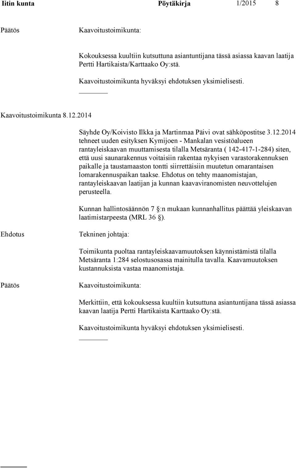2014 tehneet uuden esityksen Kymijoen - Mankalan vesistöalueen rantayleiskaavan muuttamisesta tilalla Metsäranta ( 142-417-1-284) siten, että uusi saunarakennus voitaisiin rakentaa nykyisen