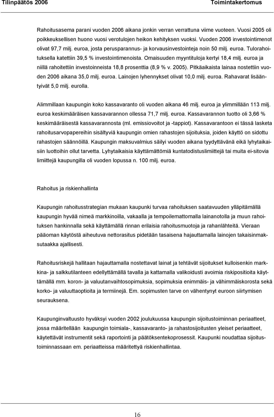 Omaisuuden myyntituloja kertyi 18,4 milj. euroa ja niillä rahoitettiin investoinneista 18,8 prosenttia (8,9 % v. 2005). Pitkäaikaista lainaa nostettiin vuoden 2006 aikana 35,0 milj. euroa. Lainojen lyhennykset olivat 10,0 milj.