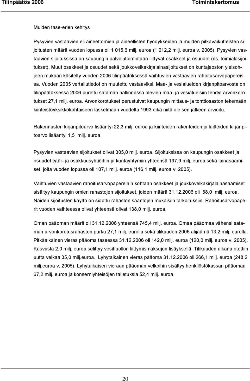 Muut osakkeet ja osuudet sekä joukkovelkakirjalainasijoitukset on kuntajaoston yleisohjeen mukaan käsitelty vuoden 2006 tilinpäätöksessä vaihtuvien vastaavien rahoitusarvopapereissa.