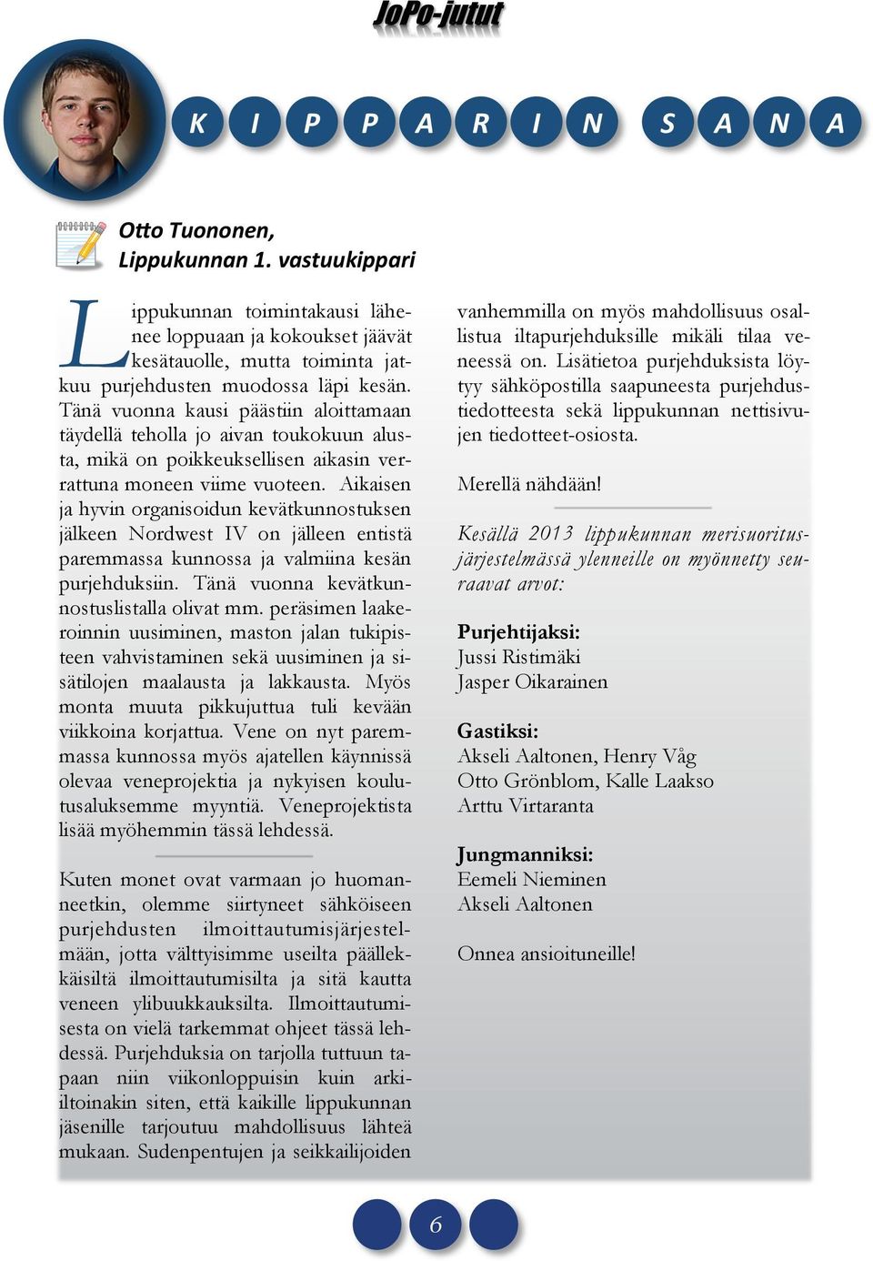 Aikaisen ja hyvin organisoidun kevätkunnostuksen jälkeen Nordwest IV on jälleen entistä paremmassa kunnossa ja valmiina kesän purjehduksiin. Tänä vuonna kevätkunnostuslistalla olivat mm.