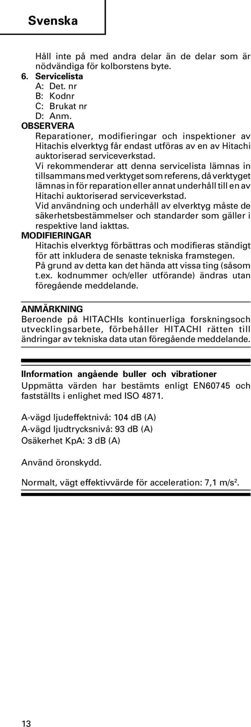 Vi rekommenderar att denna servicelista lämnas in tillsammans med verktyget som referens, då verktyget lämnas in för reparation eller annat underhåll till en av Hitachi auktoriserad serviceverkstad.