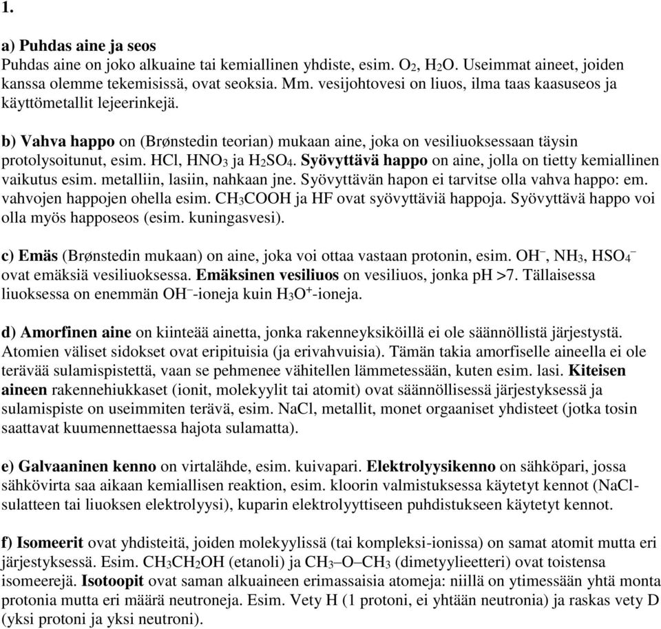 HCl, HNO3 ja H2SO4. Syövyttävä happo on aine, jolla on tietty kemiallinen vaikutus esim. metalliin, lasiin, nahkaan jne. Syövyttävän hapon ei tarvitse olla vahva happo: em.