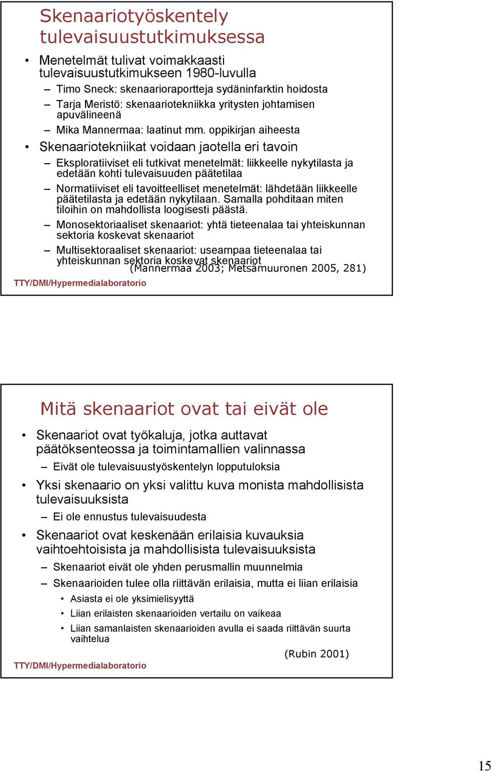 oppikirjan aiheesta Skenaariotekniikat voidaan jaotella eri tavoin Eksploratiiviset eli tutkivat menetelmät: liikkeelle nykytilasta ja edetään kohti tulevaisuuden päätetilaa Normatiiviset eli