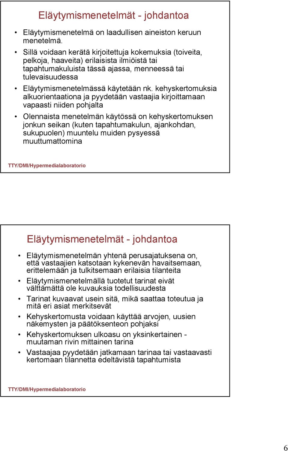 kehyskertomuksia alkuorientaationa ja pyydetään vastaajia kirjoittamaan vapaasti niiden pohjalta Olennaista menetelmän käytössä on kehyskertomuksen jonkun seikan (kuten tapahtumakulun, ajankohdan,
