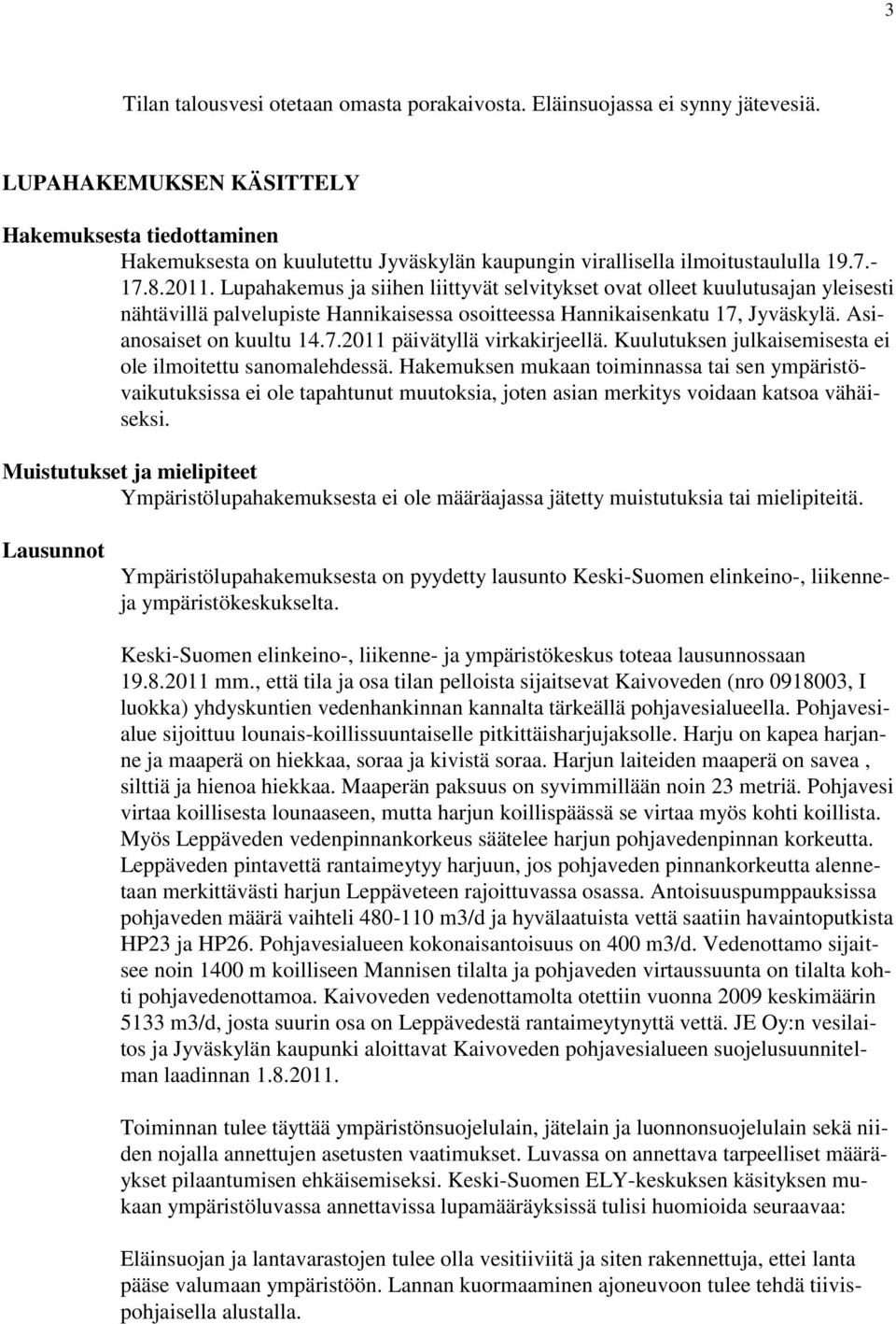 Lupahakemus ja siihen liittyvät selvitykset ovat olleet kuulutusajan yleisesti nähtävillä palvelupiste Hannikaisessa osoitteessa Hannikaisenkatu 17, Jyväskylä. Asianosaiset on kuultu 14.7.2011 päivätyllä virkakirjeellä.