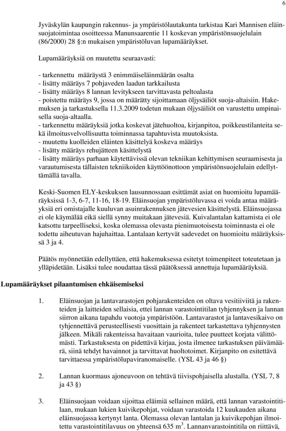 Lupamääräyksiä on muutettu seuraavasti: - tarkennettu määräystä 3 enimmäiseläinmäärän osalta - lisätty määräys 7 pohjaveden laadun tarkkailusta - lisätty määräys 8 lannan levitykseen tarvittavasta