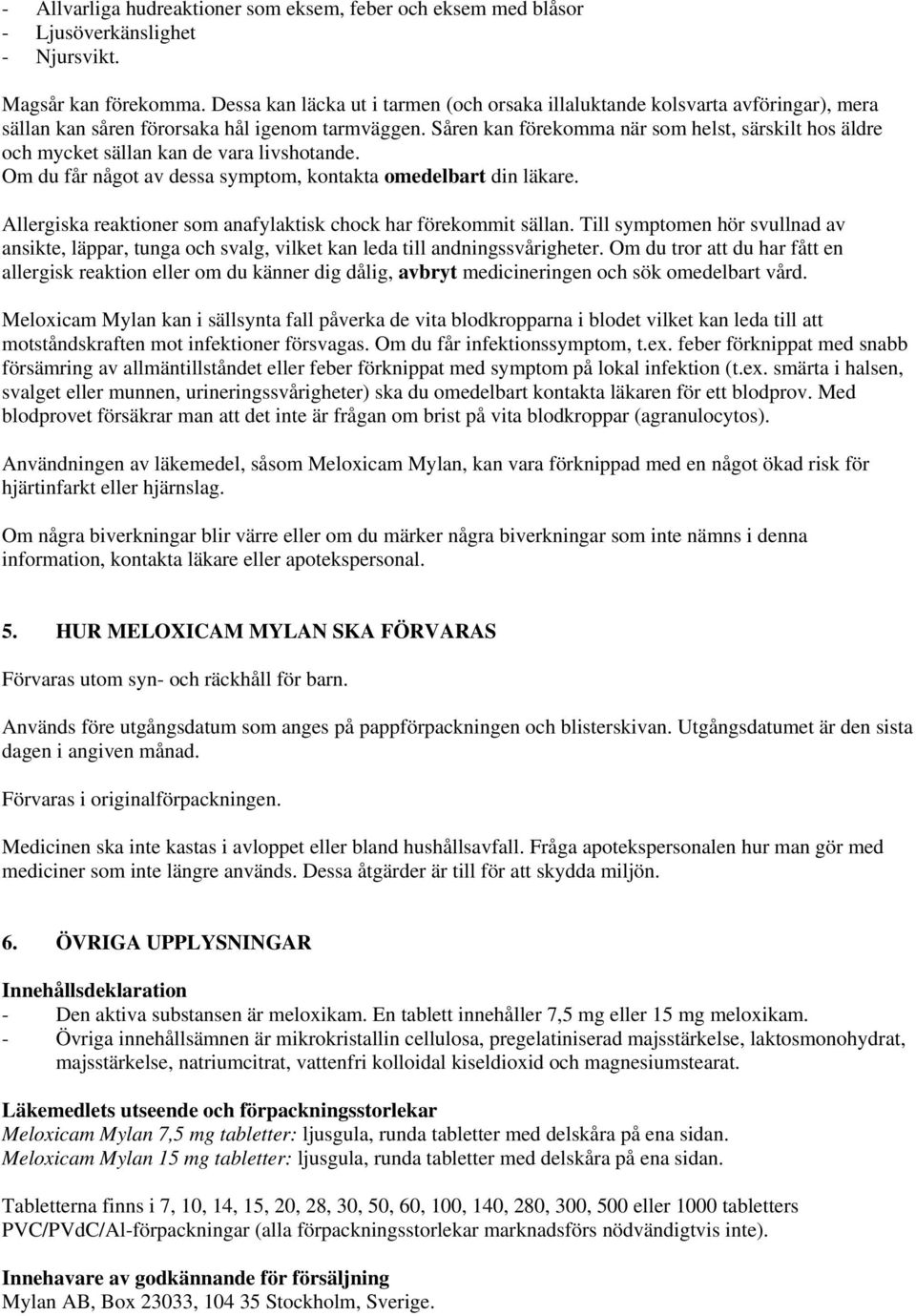 Såren kan förekomma när som helst, särskilt hos äldre och mycket sällan kan de vara livshotande. Om du får något av dessa symptom, kontakta omedelbart din läkare.