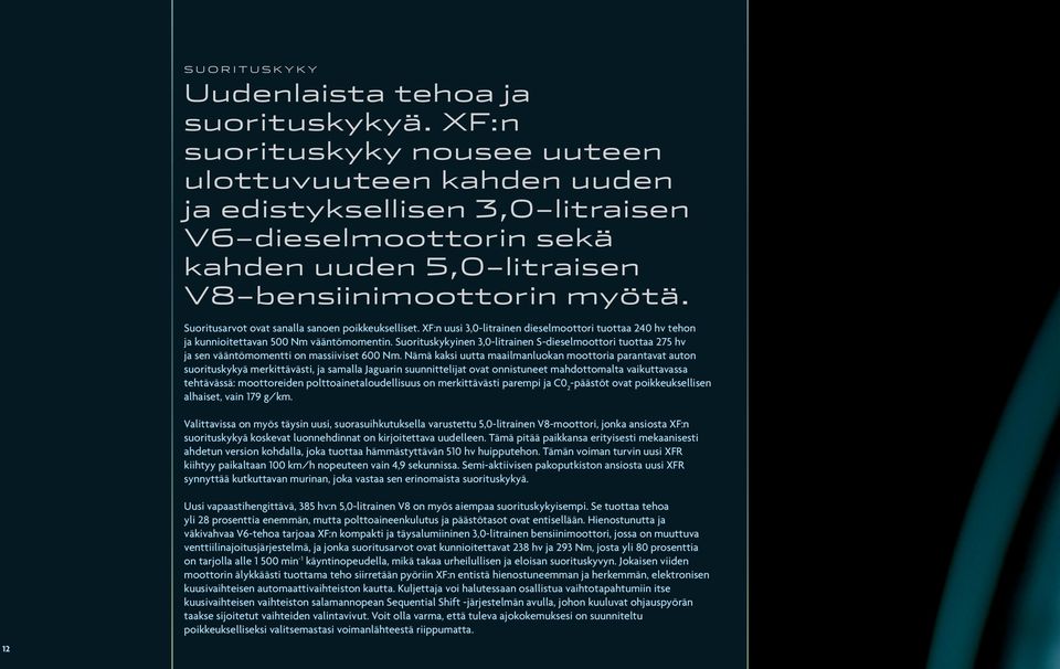 Suoritusarvot ovat sanalla sanoen poikkeukselliset. XF:n uusi 3,0-litrainen dieselmoottori tuottaa 240 hv tehon ja kunnioitettavan 500 Nm vääntömomentin.