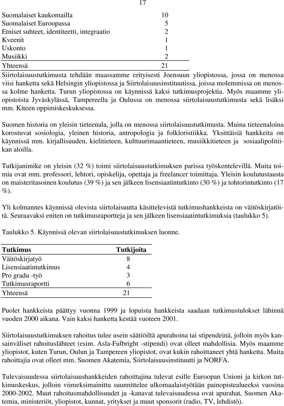 Turun yliopistossa on käynnissä kaksi tutkimusprojektia. Myös maamme yliopistoista Jyväskylässä, Tampereella ja Oulussa on menossa siirtolaisuustutkimusta sekä lisäksi mm. Kiteen oppimiskeskuksessa.