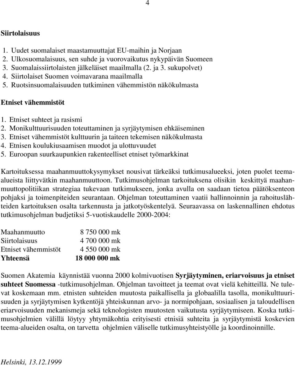 Monikulttuurisuuden toteuttaminen ja syrjäytymisen ehkäiseminen 3. Etniset vähemmistöt kulttuurin ja taiteen tekemisen näkökulmasta 4. Etnisen koulukiusaamisen muodot ja ulottuvuudet 5.