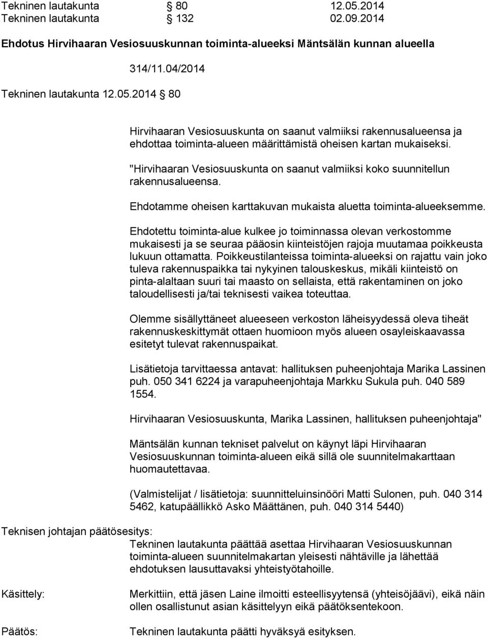 Ehdotettu toiminta-alue kulkee jo toiminnassa olevan verkostomme mukaisesti ja se seuraa pääosin kiinteistöjen rajoja muutamaa poikkeusta lukuun ottamatta.