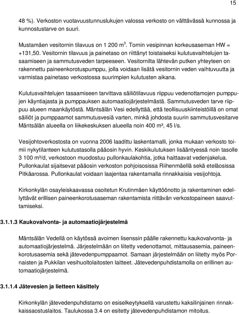 Vesitornilta lähtevän putken yhteyteen on rakennettu paineenkorotuspumppu, jolla voidaan lisätä vesitornin veden vaihtuvuutta ja varmistaa painetaso verkostossa suurimpien kulutusten aikana.