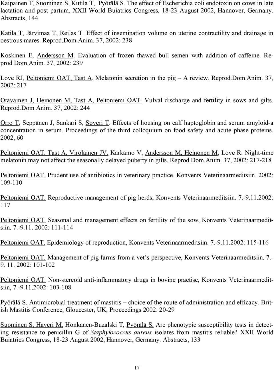 Evaluation of frozen thawed bull semen with addition of caffeine. Reprod.Dom.Anim. 37, 2002: 239 Love RJ, Peltoniemi OAT, Tast A. Melatonin secretion in the pig A review. Reprod.Dom.Anim. 37, 2002: 217 Oravainen J, Heinonen M, Tast A, Peltoniemi OAT.
