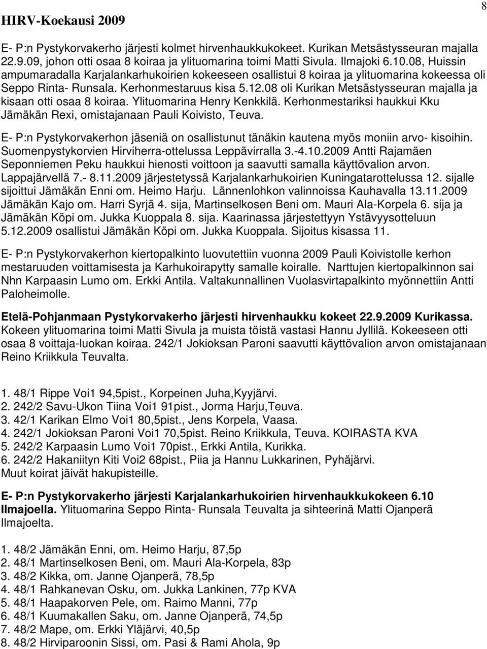 08 oli Kurikan Metsästysseuran majalla ja kisaan otti osaa 8 koiraa. Ylituomarina Henry Kenkkilä. Kerhonmestariksi haukkui Kku Jämäkän Rexi, omistajanaan Pauli Koivisto, Teuva.