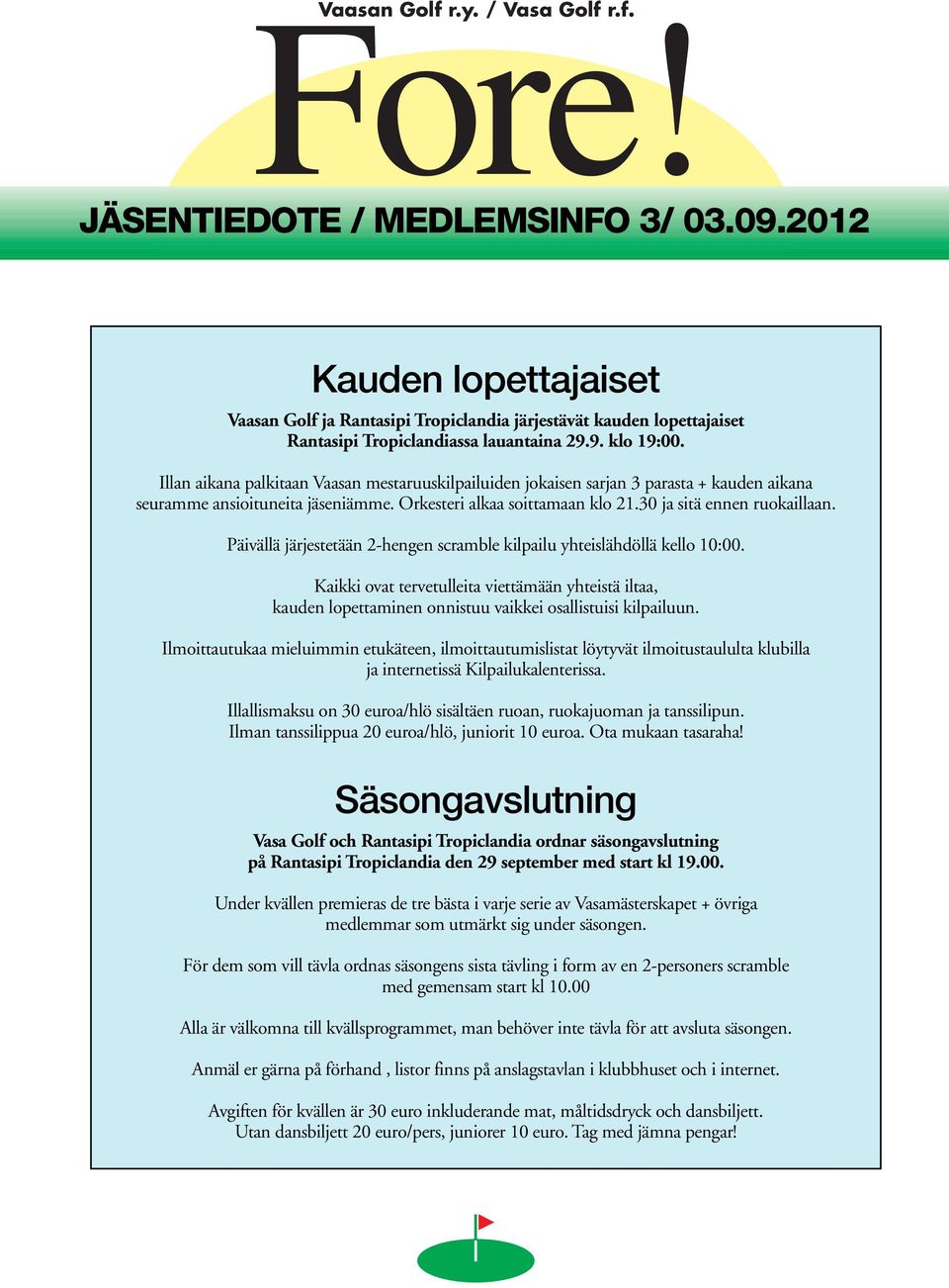 Päivällä järjestetään 2-hengen scramble kilpailu yhteislähdöllä kello 10:00. Kaikki ovat tervetulleita viettämään yhteistä iltaa, kauden lopettaminen onnistuu vaikkei osallistuisi kilpailuun.