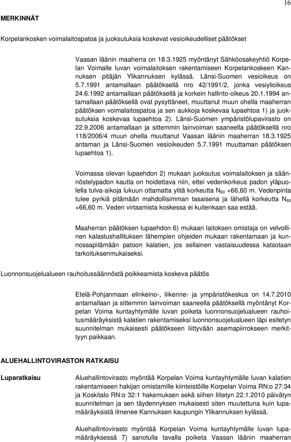 1991 antamallaan päätöksellä nro 42/1991/2, jonka vesiylioikeus 24.6.1992 antamallaan päätöksellä ja korkein hallinto-oikeus 20.1.1994 antamallaan päätöksellä ovat pysyttäneet, muuttanut muun ohella maaherran päätöksen voimalaitospatoa ja sen aukkoja koskevaa lupaehtoa 1) ja juoksutuksia koskevaa lupaehtoa 2).