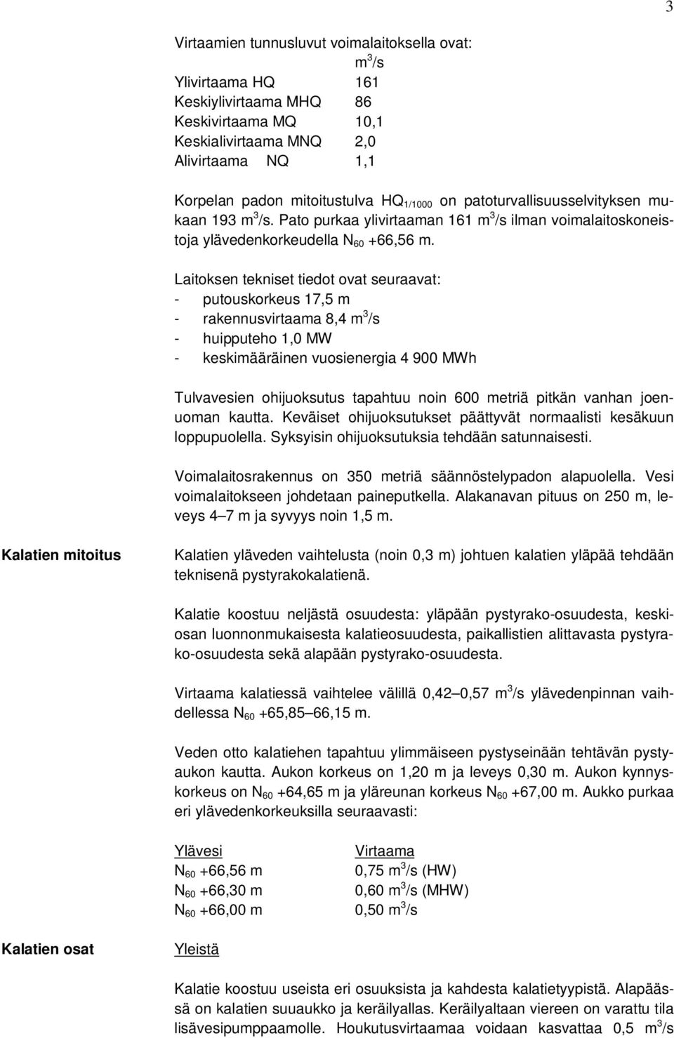 Laitoksen tekniset tiedot ovat seuraavat: - putouskorkeus 17,5 m - rakennusvirtaama 8,4 m 3 /s - huipputeho 1,0 MW - keskimääräinen vuosienergia 4 900 MWh Tulvavesien ohijuoksutus tapahtuu noin 600