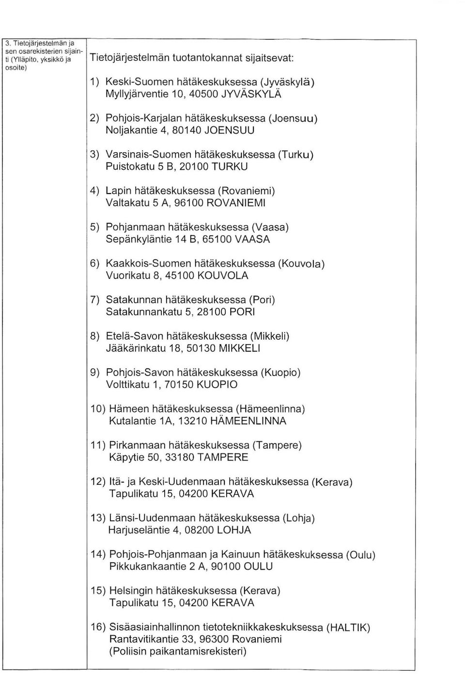 Valtakatu 5 A, 96100 ROVANIEMI 5) Pohjanmaan hätäkeskuksessa (Vaasa) Sepänkyläntie 14 B, 65100 VAASA 6) Kaakkois-Suomen hätäkeskuksessa (Kouvola) Vuorikatu 8, 45100 KOUVOLA 7) Satakunnan