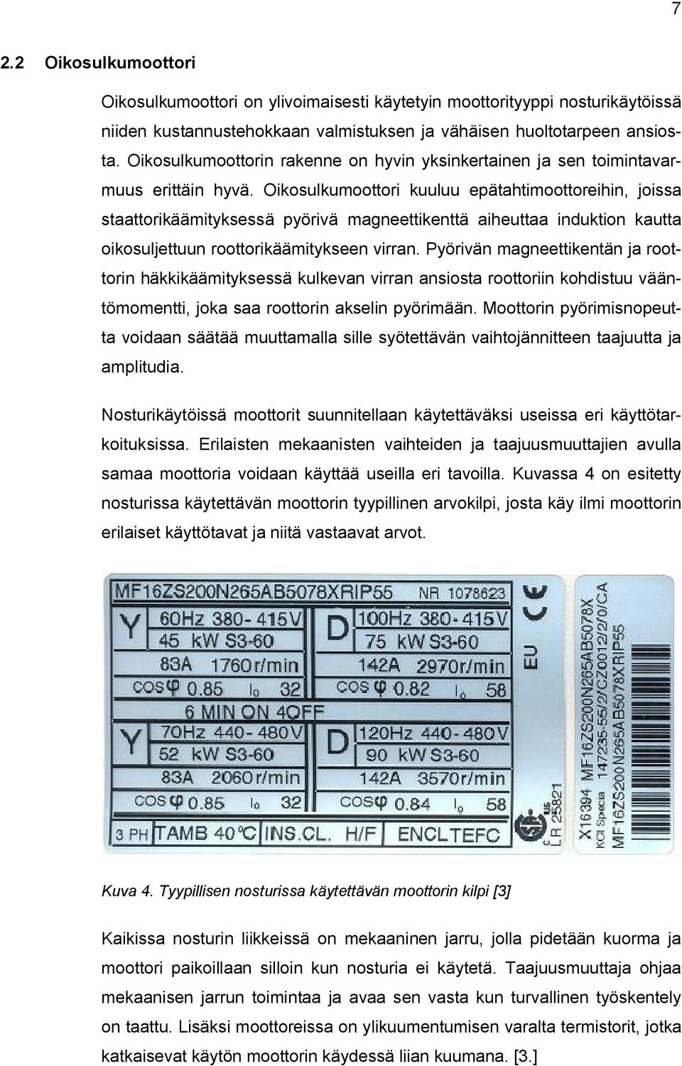 Oikosulkumoottori kuuluu epätahtimoottoreihin, joissa staattorikäämityksessä pyörivä magneettikenttä aiheuttaa induktion kautta oikosuljettuun roottorikäämitykseen virran.